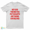 Hey God The Men You Put On Earth Are Taking Gym Selfies T-Shirt
