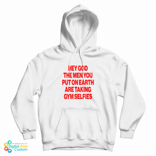 Hey God The Men You Put On Earth Are Taking Gym Selfies Hoodie