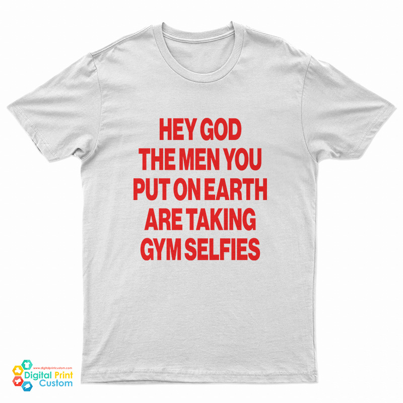 Hey God The Men You Put On Earth Are Taking Gym Selfies T-Shirt