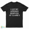I Got My Appendix Removed At Claire's T-Shirt