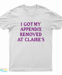 I Got My Appendix Removed At Claire's T-Shirt