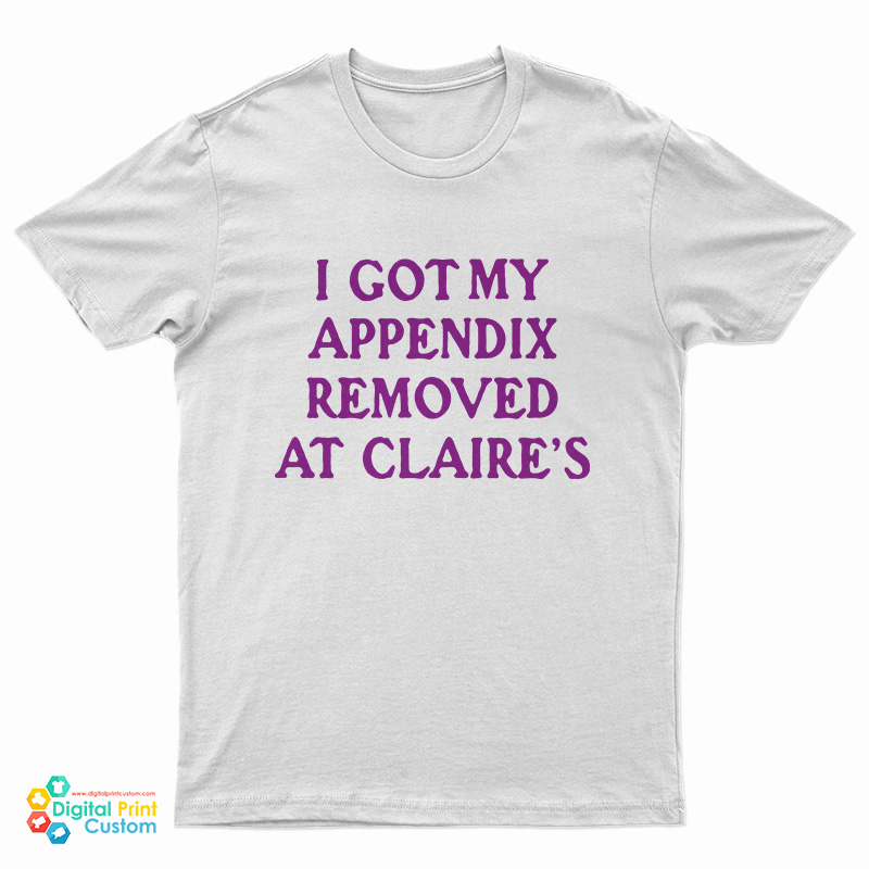 I Got My Appendix Removed At Claire's T-Shirt