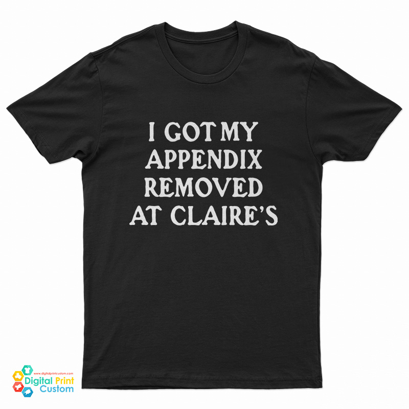I Got My Appendix Removed At Claire's T-Shirt