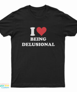 I Love Being Delusional T-Shirt