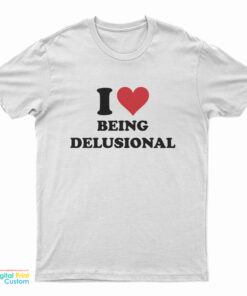 I Love Being Delusional T-Shirt