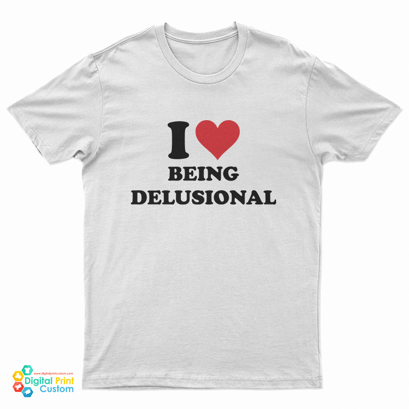 I Love Being Delusional T-Shirt