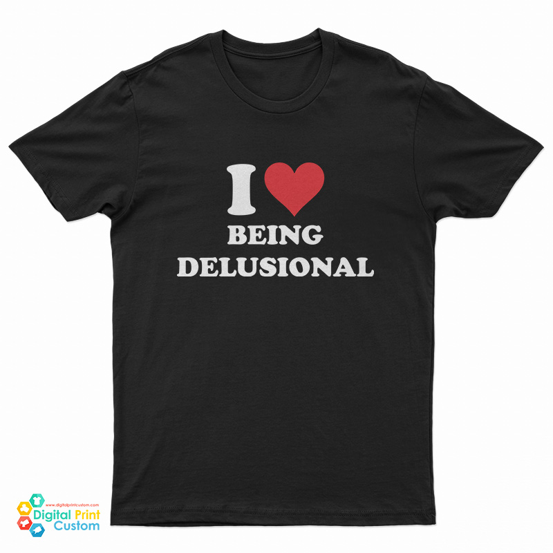 I Love Being Delusional T-Shirt