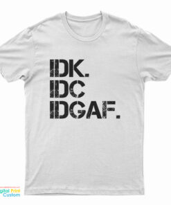 Idk Idc Idgaf T-Shirt