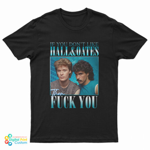 If You Don't Like Hall And Oates Then Fuck You T-Shirt
