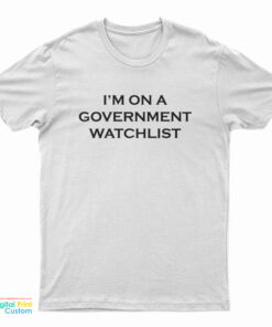 I'm On A Government Watchlist T-Shirt