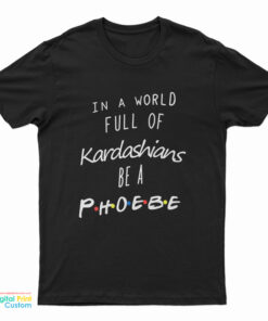 In A World Full Of Kardashians Be A Phoebe T-Shirt