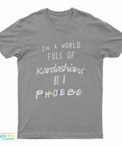 In A World Full Of Kardashians Be A Phoebe T-Shirt