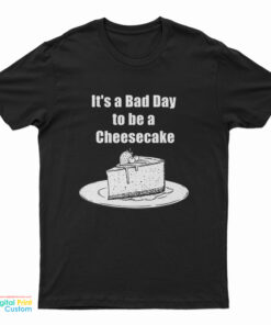 It's A Bad Day To Be A Cheesecake T-Shirt
