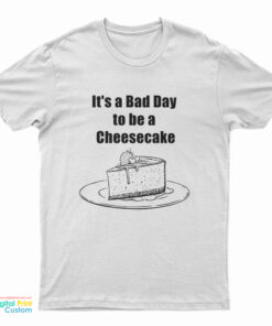 It's A Bad Day To Be A Cheesecake T-Shirt
