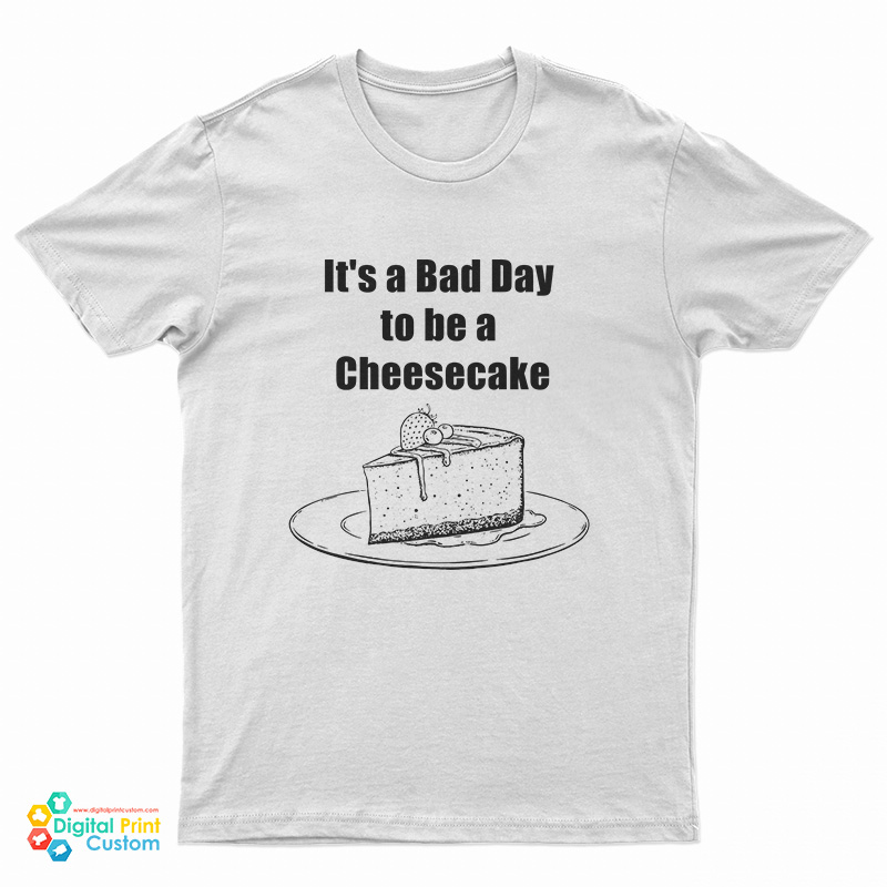 It's A Bad Day To Be A Cheesecake T-Shirt