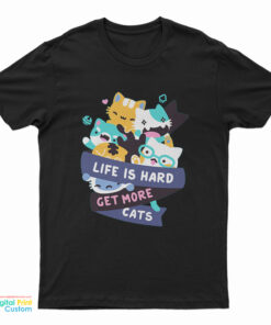 Life Is Hard Get More Cats T-Shirt