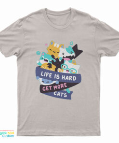 Life Is Hard Get More Cats T-Shirt