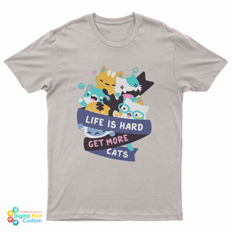Life Is Hard Get More Cats T-Shirt