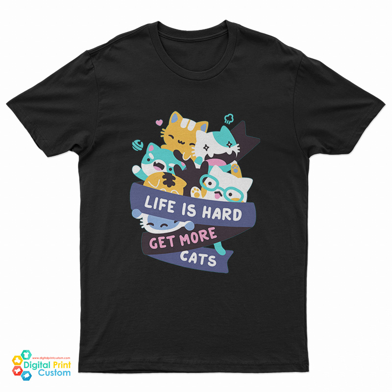 Life Is Hard Get More Cats T-Shirt