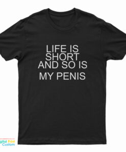 Life Is Short And So Is My Penis T-Shirt