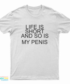 Life Is Short And So Is My Penis T-Shirt