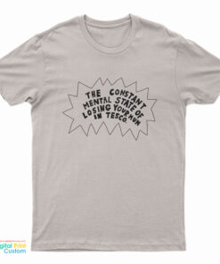 The Constant Mental State Of Losing Your Mum In Tesco T-Shirt
