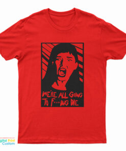 We're All Going To Fucking Die T-Shirt