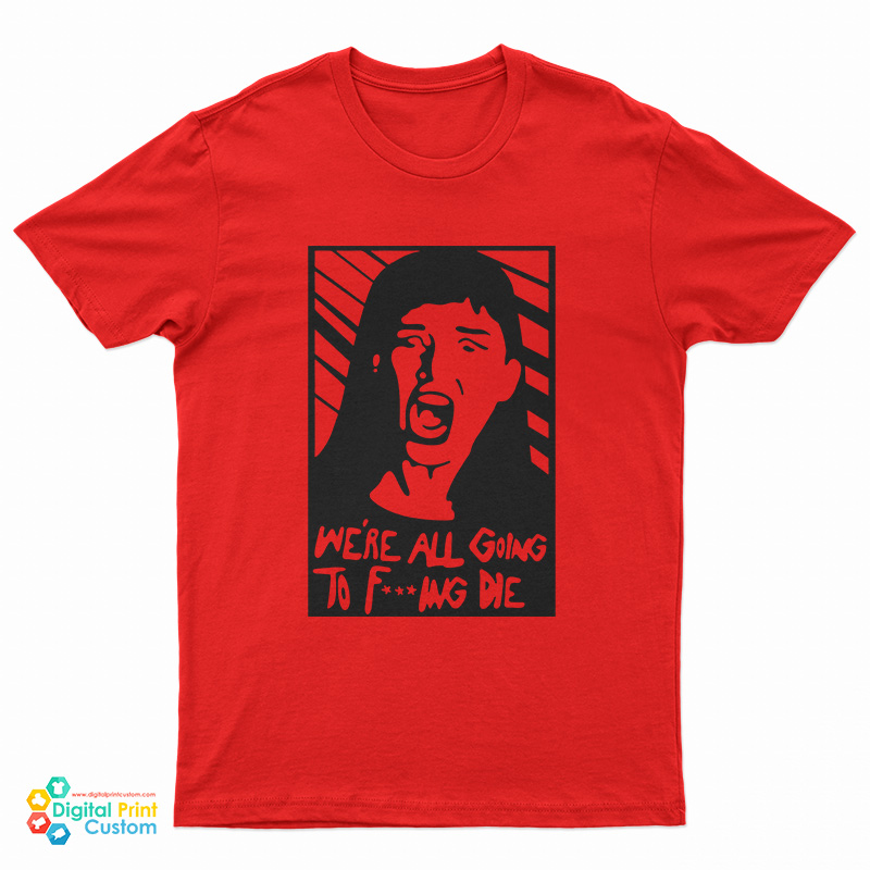 We're All Going To Fucking Die T-Shirt