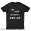 You Wouldn't Download A Video Game T-Shirt