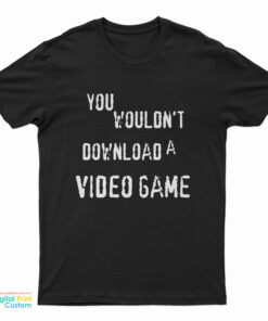 You Wouldn't Download A Video Game T-Shirt