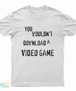 You Wouldn't Download A Video Game T-Shirt