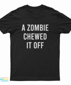 A Zombie Chewed It Off T-Shirt