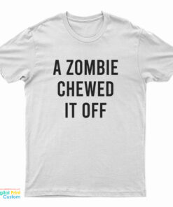 A Zombie Chewed It Off T-Shirt
