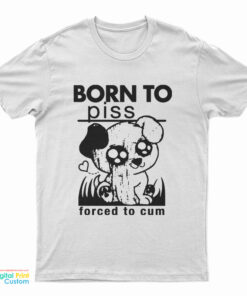 Born To Piss Forced To Cum T-Shirt