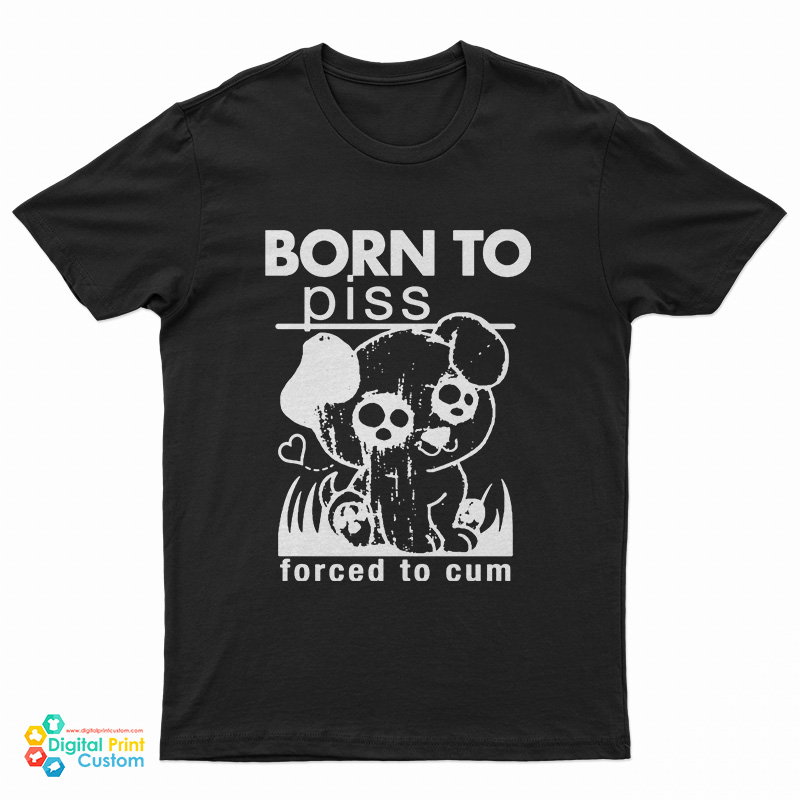 Born To Piss Forced To Cum T-Shirt