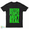 British People Aren't Real T-Shirt