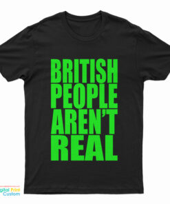 British People Aren't Real T-Shirt