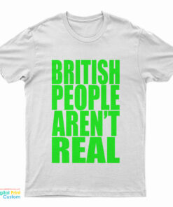 British People Aren't Real T-Shirt