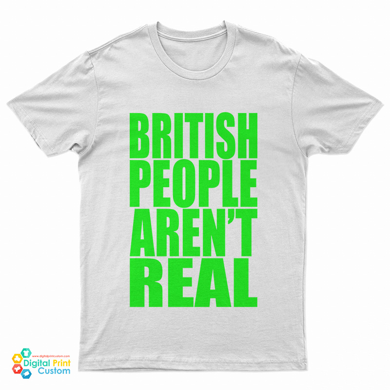 British People Aren't Real T-Shirt