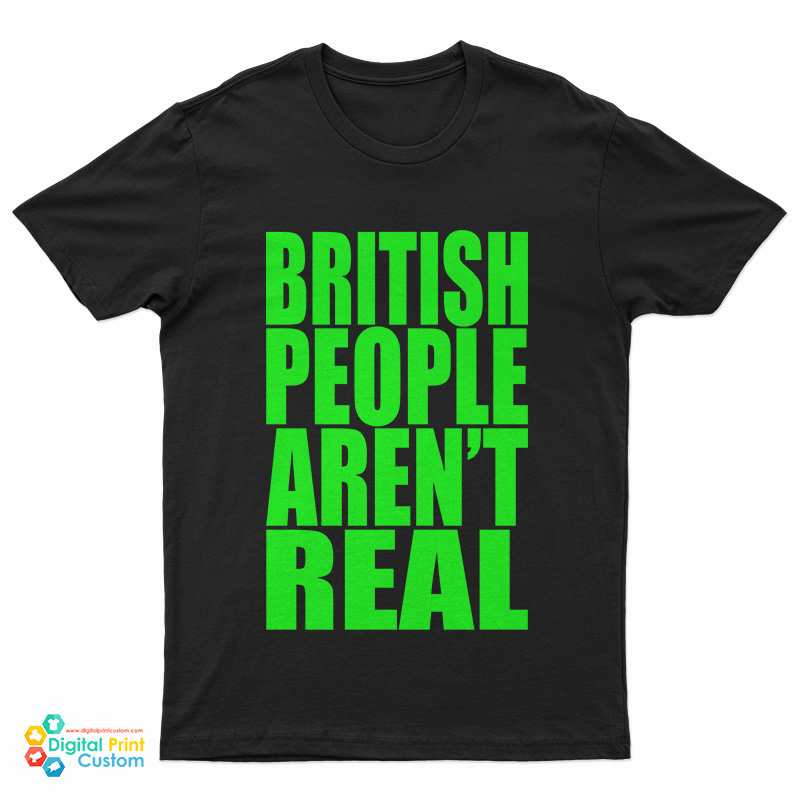 British People Aren't Real T-Shirt