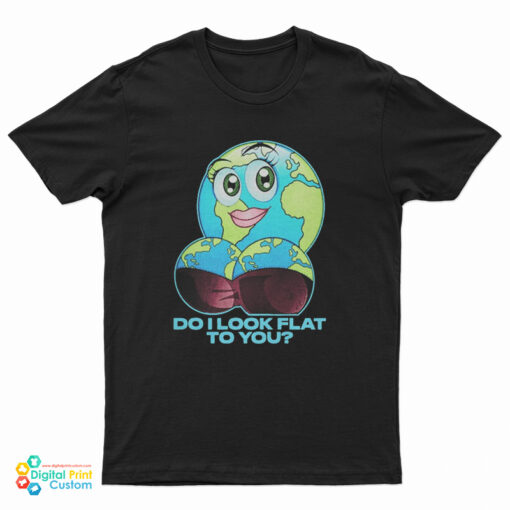 Do It Look Flat To You T-Shirt