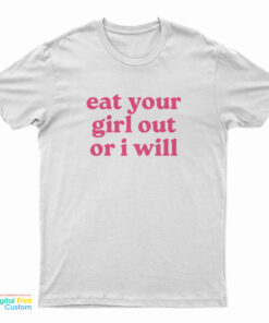 Eat Your Girl Out Or I Will T-Shirt