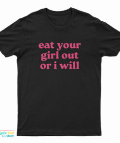 Eat Your Girl Out Or I Will T-Shirt