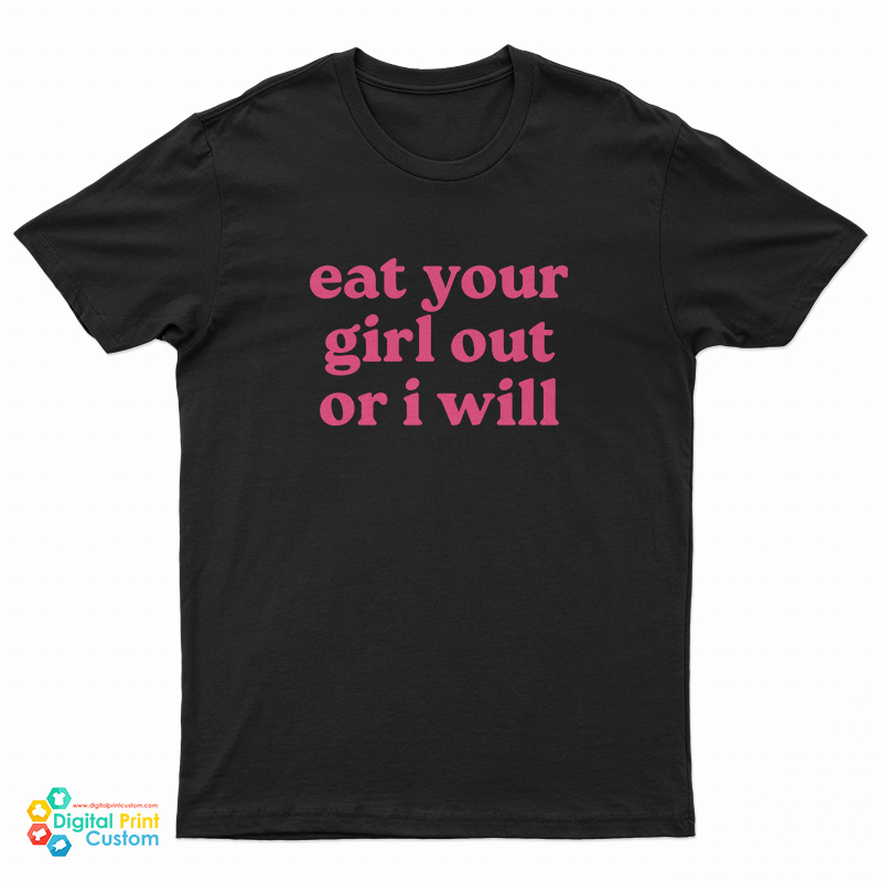Eat Your Girl Out Or I Will T-Shirt