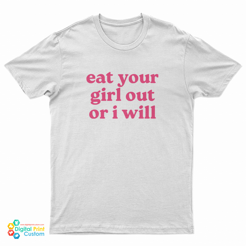Eat Your Girl Out Or I Will T-Shirt