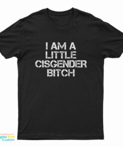 I Am A Little Cisgender Bitch T-Shirt