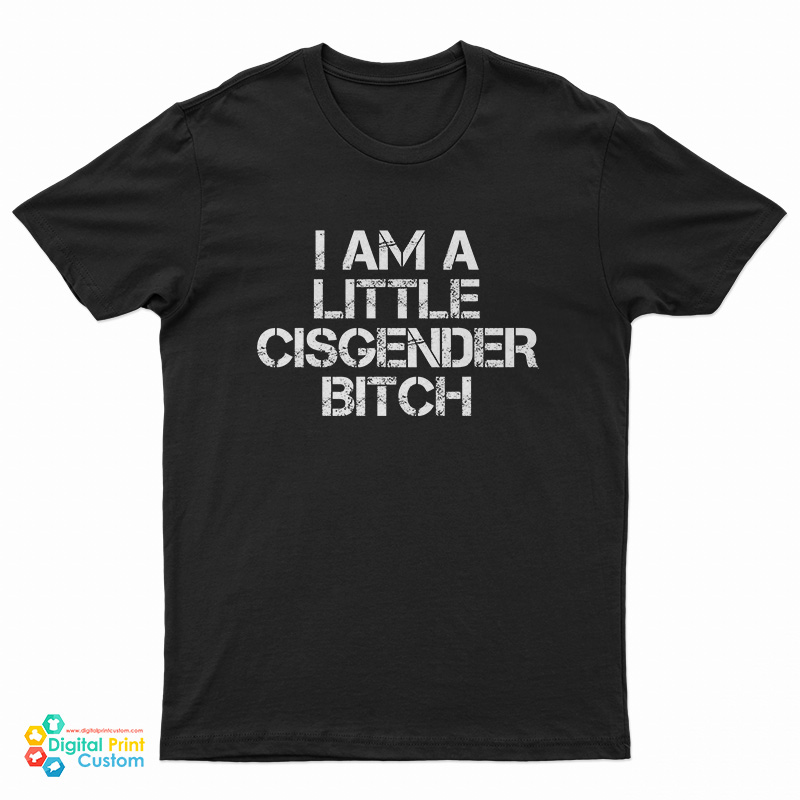 I Am A Little Cisgender Bitch T-Shirt