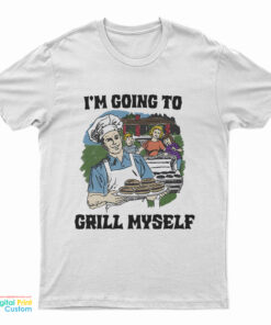 I'm Going To Grill Myself T-Shirt