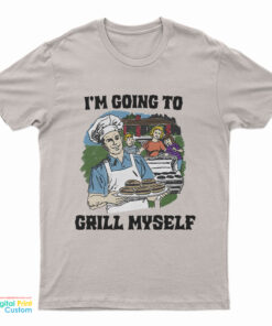 I'm Going To Grill Myself T-Shirt