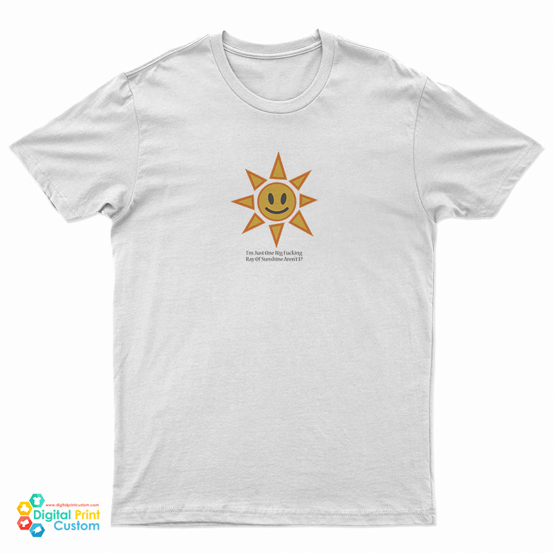 I’m Just One Big Fucking Ray Of Sunshine Aren’t T-Shirt